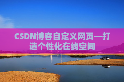 CSDN博客自定义网页—打造个性化在线空间